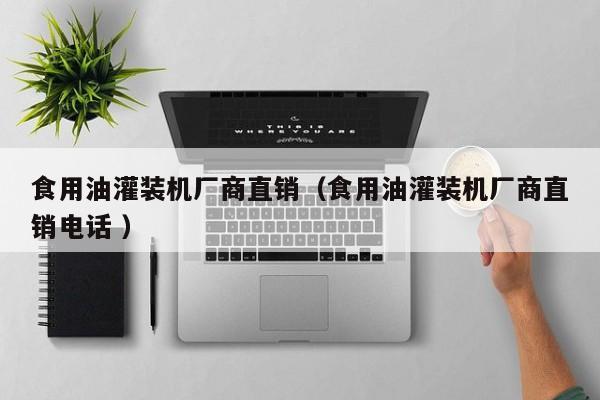 食用油灌裝機(jī)廠商直銷（食用油灌裝機(jī)廠商直銷電話 ）