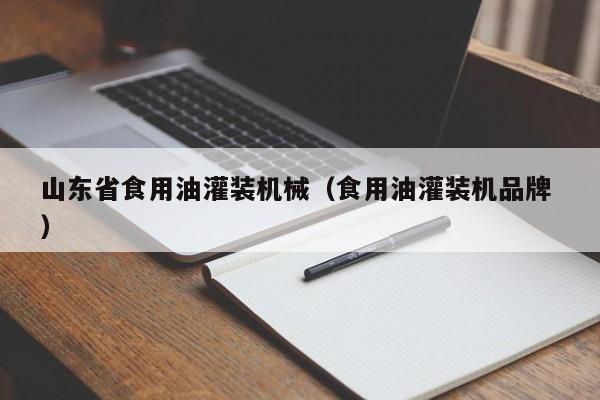 山東省食用油灌裝機(jī)械（食用油灌裝機(jī)品牌 ）